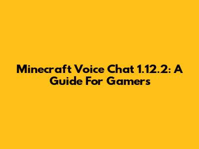 Minecraft Voice Chat 1.12.2: A Guide For Gamers