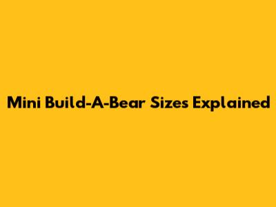 Mini Build-A-Bear Sizes Explained