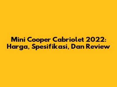 Mini Cooper Cabriolet 2022: Harga, Spesifikasi, Dan Review