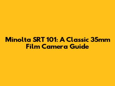 Minolta SRT 101: A Classic 35mm Film Camera Guide