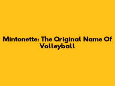 Mintonette: The Original Name Of Volleyball