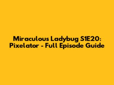 Miraculous Ladybug S1E20: Pixelator - Full Episode Guide