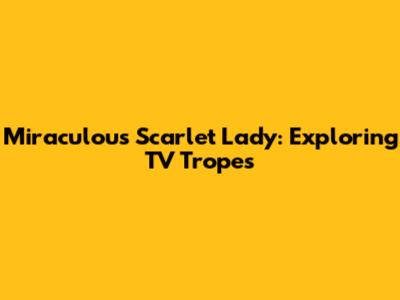 Miraculous Scarlet Lady: Exploring TV Tropes