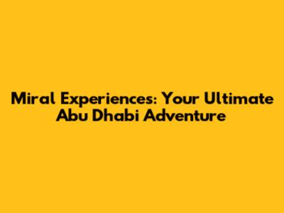 Miral Experiences: Your Ultimate Abu Dhabi Adventure