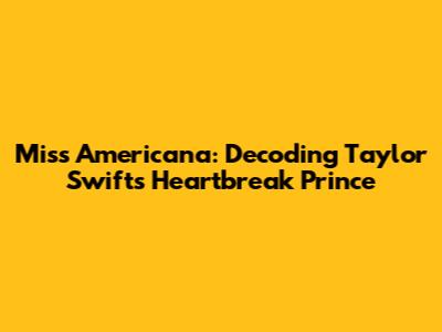 Miss Americana: Decoding Taylor Swift's Heartbreak Prince
