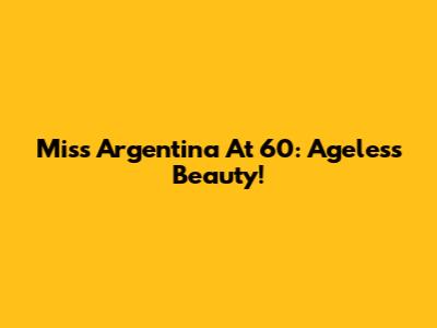 Miss Argentina At 60: Ageless Beauty!
