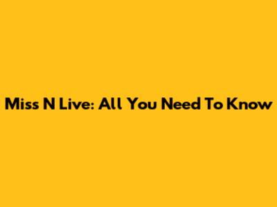 Miss N Live: All You Need To Know