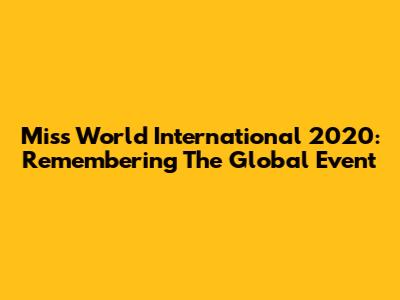 Miss World International 2020: Remembering The Global Event