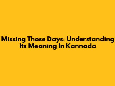 Missing Those Days: Understanding Its Meaning In Kannada