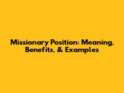 Missionary Position: Meaning, Benefits, & Examples