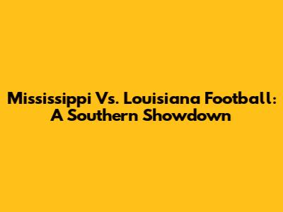 Mississippi Vs. Louisiana Football: A Southern Showdown