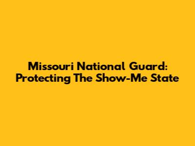 Missouri National Guard: Protecting The Show-Me State