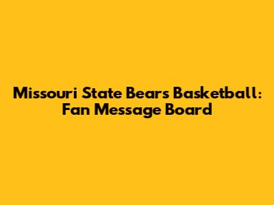 Missouri State Bears Basketball: Fan Message Board