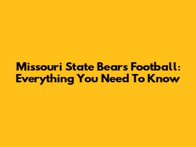 Missouri State Bears Football: Everything You Need To Know