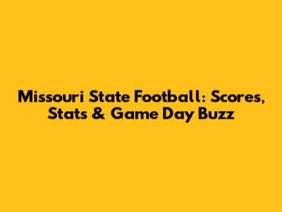 Missouri State Football: Scores, Stats & Game Day Buzz