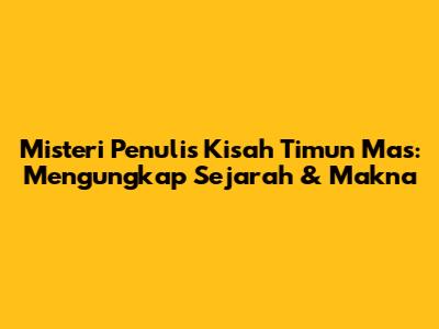 Misteri Penulis Kisah Timun Mas: Mengungkap Sejarah & Makna