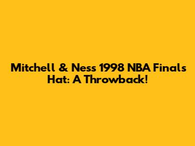 Mitchell & Ness 1998 NBA Finals Hat: A Throwback!
