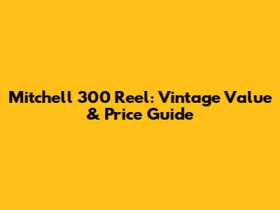 Mitchell 300 Reel: Vintage Value & Price Guide