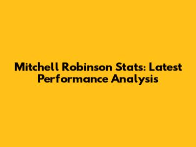 Mitchell Robinson Stats: Latest Performance Analysis