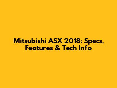 Mitsubishi ASX 2018: Specs, Features & Tech Info