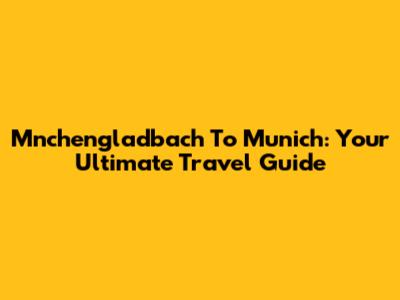 Mnchengladbach To Munich: Your Ultimate Travel Guide