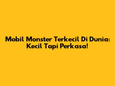 Mobil Monster Terkecil Di Dunia: Kecil Tapi Perkasa!