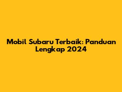 Mobil Subaru Terbaik: Panduan Lengkap 2024
