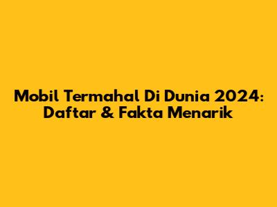 Mobil Termahal Di Dunia 2024: Daftar & Fakta Menarik