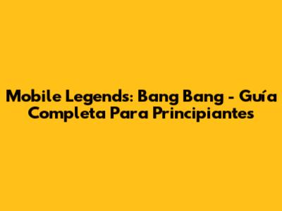 Mobile Legends: Bang Bang - Guía Completa Para Principiantes
