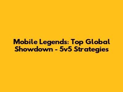 Mobile Legends: Top Global Showdown - 5v5 Strategies