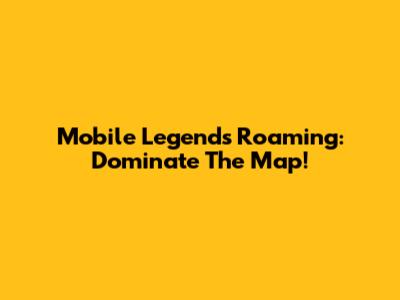 Mobile Legends Roaming: Dominate The Map!