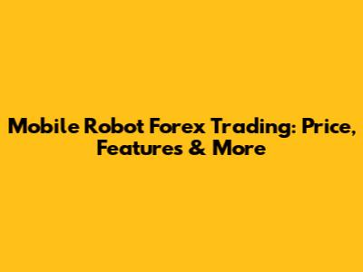 Mobile Robot Forex Trading: Price, Features & More