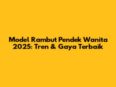Model Rambut Pendek Wanita 2025: Tren & Gaya Terbaik