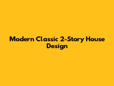 Modern Classic 2-Story House Design