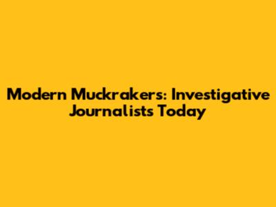 Modern Muckrakers: Investigative Journalists Today