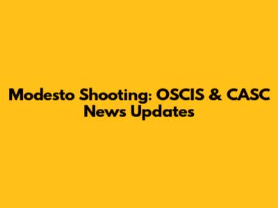 Modesto Shooting: OSCIS & CASC News Updates