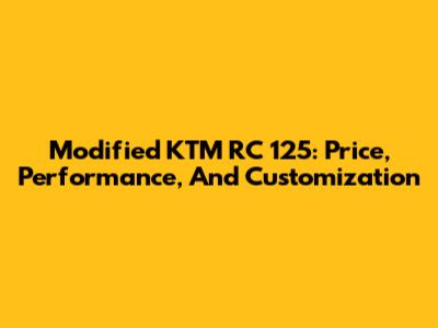 Modified KTM RC 125: Price, Performance, And Customization