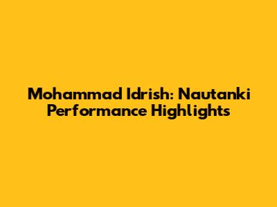 Mohammad Idrish: Nautanki Performance Highlights