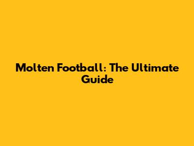 Molten Football: The Ultimate Guide