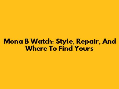 Mona B Watch: Style, Repair, And Where To Find Yours