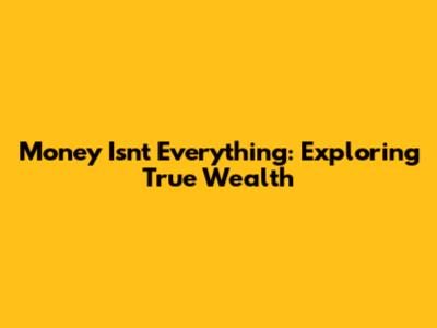 Money Isn't Everything: Exploring True Wealth