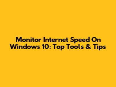 Monitor Internet Speed On Windows 10: Top Tools & Tips