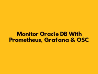 Monitor Oracle DB With Prometheus, Grafana & OSC