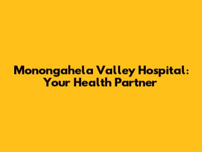 Monongahela Valley Hospital: Your Health Partner