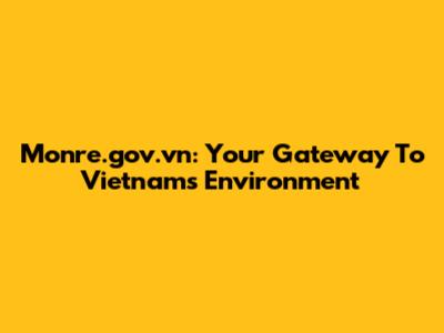 Monre.gov.vn: Your Gateway To Vietnam's Environment