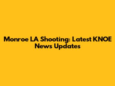 Monroe LA Shooting: Latest KNOE News Updates