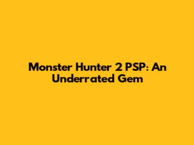 Monster Hunter 2 PSP: An Underrated Gem