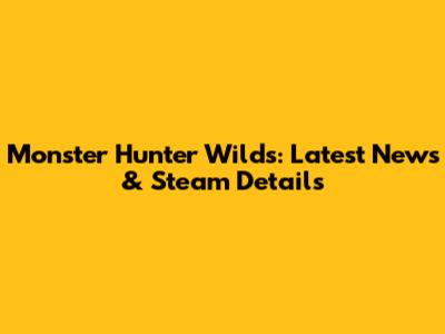 Monster Hunter Wilds: Latest News & Steam Details