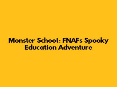 Monster School: FNAF's Spooky Education Adventure