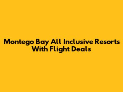 Montego Bay All Inclusive Resorts With Flight Deals